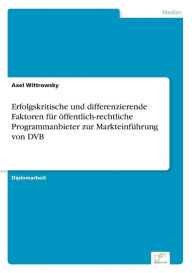 Erfolgskritische und differenzierende Faktoren für öffentlich-rechtliche Programmanbieter zur Markteinführung von DVB Axel Wittrowsky Author