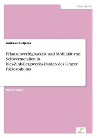 PflanzenverfÃ¯Â¿Â½gbarkeit und MobilitÃ¯Â¿Â½t von Schwermetallen in Blei-Zink-Bergwerks-Halden des Grazer PalÃ¯Â¿Â½ozoikums Andreas Kudjelka Author