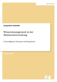 Wissensmanagement in der Ministerialverwaltung: Notwendigkeiten, Konzepte und Perspektiven Jacqueline Schmidt Author