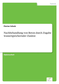 Nachbehandlung von Beton durch Zugabe wasserspeichernder Zusätze Florian Schulz Author