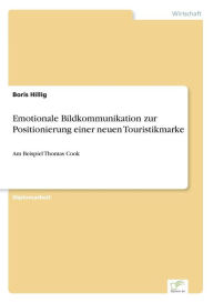 Emotionale Bildkommunikation zur Positionierung einer neuen Touristikmarke: Am Beispiel Thomas Cook Boris Hillig Author