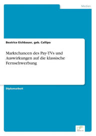 Marktchancen des Pay-TVs und Auswirkungen auf die klassische Fernsehwerbung geb. Callipo Beatrice Eichbauer Author