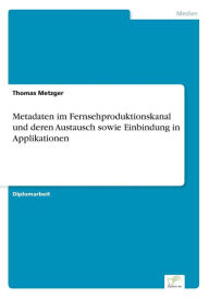 Metadaten im Fernsehproduktionskanal und deren Austausch sowie Einbindung in Applikationen Thomas Metzger Author