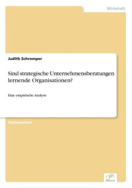 Sind strategische Unternehmensberatungen lernende Organisationen?: Eine empirische Analyse Judith Schremper Author