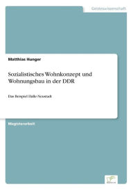 Sozialistisches Wohnkonzept und Wohnungsbau in der DDR: Das Beispiel Halle-Neustadt Matthias Hunger Author