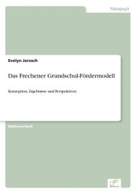 Das Frechener Grundschul-FÃ¯Â¿Â½rdermodell: Konzeption, Ergebnisse und Perspektiven Evelyn Jarosch Author