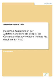 Mergers & Acquisition in der Autotmobilindustrie am Beispiel der ï¿½bernahme der Rover Group Holding Plc. durch die BMW AG Johannes-Cornelius Adari Au