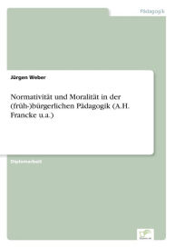 NormativitÃ¤t und MoralitÃ¤t in der (frÃ¼h-)bÃ¼rgerlichen PÃ¤dagogik (A.H. Francke u.a.) JÃ¼rgen Weber Author