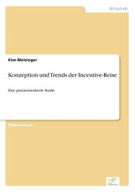 Konzeption und Trends der Incentive-Reise: Eine praxisorientierte Studie Kim Meisinger Author