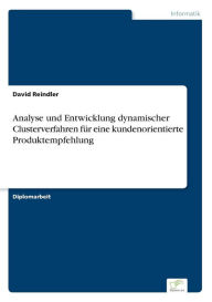 Analyse und Entwicklung dynamischer Clusterverfahren fï¿½r eine kundenorientierte Produktempfehlung David Reindler Author