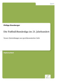 Die Fußball-Bundesliga im 21. Jahrhundert: Neuere Entwicklungen aus sportökonomischer Sicht Philipp Eisenberger Author