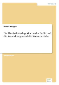 Die Haushaltsnotlage des Landes Berlin und die Auswirkungen auf die Kulturbetriebe Robert Knappe Author