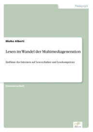Lesen im Wandel der Multimediageneration: Einflüsse des Internets auf Leseverhalten und Lesekompetenz Maike Alberti Author