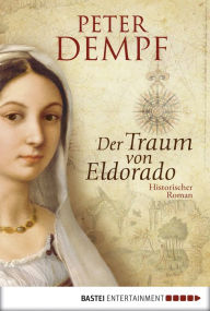 Der Traum von Eldorado: Historischer Roman - Peter Dempf