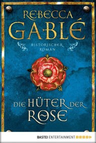 Die Hüter der Rose: Historischer Roman Rebecca Gablé Author