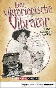 Der viktorianische Vibrator: Törichte bis tödliche Erfindungen aus dem Zeitalter der Technik Frank Patalong Author