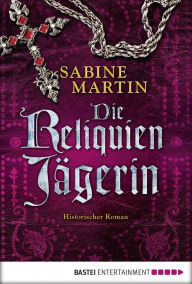 Die Reliquienjägerin: Historischer Roman Sabine Martin Author