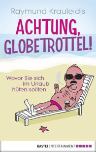 Achtung, Globetrottel!: Wovor Sie sich im Urlaub hüten sollten Raymund Krauleidis Author