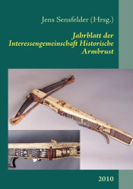 Jahrblatt der Interessengemeinschaft Historische Armbrust: 2010 Jens Sensfelder Editor