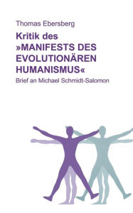 Kritik des Manifests des evolutionären Humanismus: Brief an Michael Schmidt-Salomon Thomas Ebersberg Author