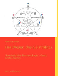 Das Wesen des Geistbildes: Ganzheitliche Numerologie - Geist, Seele, KÃ¶rper Peter Schneider Author