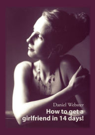 How to get a girlfriend in 14 days! Daniel Webster Author