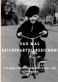Sag mal Reichsparteiabzeichen: Ein Junge erinnert sich an seine Kriegs- und Nachkriegszeit Hans Henning Kaysers Author