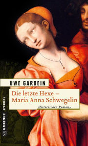 Die letzte Hexe - Maria Anna Schwegelin: Historischer Roman Uwe Gardein Author