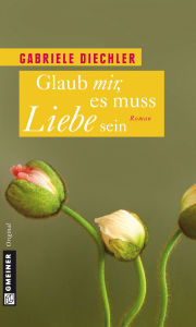 Glaub mir, es muss Liebe sein: Roman Gabriele Diechler Author