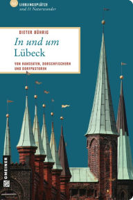 In und um Lübeck: 66 Lieblingsplätze und 11 Naturwunder, die Sie besucht haben müssen! Dieter Bührig Author
