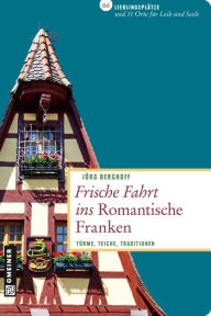 Frische Fahrt ins Romantische Franken: TÃ¼rme, Teiche, Traditionen JÃ¶rg Berghoff Author