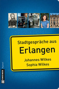 Stadtgespräche aus Erlangen Johannes Wilkes Author