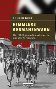 Himmlers Germanenwahn: Die SS-Organisation Ahnenerbe und ihre Verbrechen Volker Koop Author