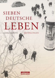 Sieben deutsche Leben: Erzählungen Gisela Greve Author