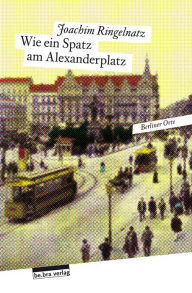 Wie ein Spatz am Alexanderplatz: Berliner Orte Joachim Ringelnatz Author