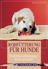 Rohfütterung für Hunde: Frischfütterung - leicht gemacht! - Silke Böhm