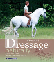 Dressage naturally: Dressur im Sinne des Natural Horsemanship Karen Rohlf Author