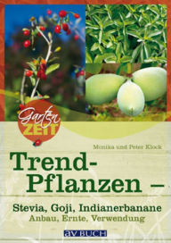 Trendpflanzen: Stevia, Goji & Indianerbanane - Anbau, Ernte, Verwendung Monika Klock Author