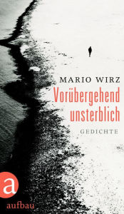 Vorübergehend unsterblich: Gedichte Mario Wirz Author