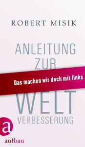 Anleitung zur Weltverbesserung: Das machen wir doch mit links Robert Misik Author