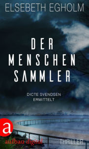 Der Menschensammler: Dicte Svendsen ermittelt. Kriminalroman Elsebeth Egholm Author