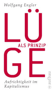 Lüge als Prinzip: Aufrichtigkeit im Kapitalismus - Wolfgang Engler