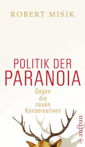 Politik der Paranoia: Gegen die neuen Konservativen Robert Misik Author