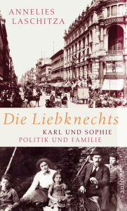 Die Liebknechts: Karl und Sophie - Politik und Familie Annelies Laschitza Author
