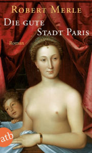 Die gute Stadt Paris: Roman Robert Merle Author