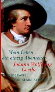 Johann Wolfgang Goethe. Mein Leben ein einzig Abenteuer: Biografie Klaus Seehafer Author