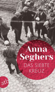 Das siebte Kreuz: Ein Roman aus Hitlerdeutschland Anna Seghers Author