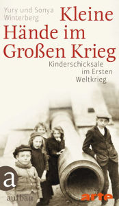 Kleine Hände im Großen Krieg: Kinderschicksale im Ersten Weltkrieg - Yury Winterberg