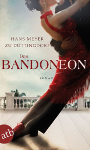 Das Bandoneon: Roman Hans Meyer zu Düttingdorf Author