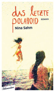 Das letzte Polaroid: Roman Nina Sahm Author
